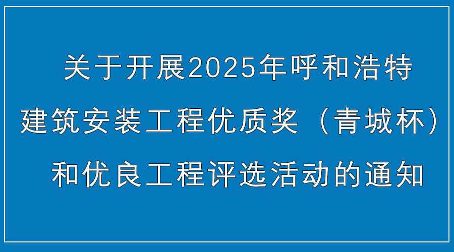 <strong>转发 《关于开展2025年呼和浩特建筑安装工程优质奖（青城杯）和优良工程评选活动</strong>